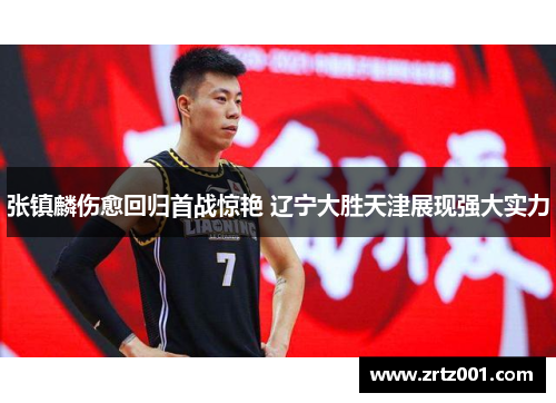 张镇麟伤愈回归首战惊艳 辽宁大胜天津展现强大实力