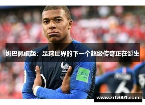 姆巴佩崛起：足球世界的下一个超级传奇正在诞生