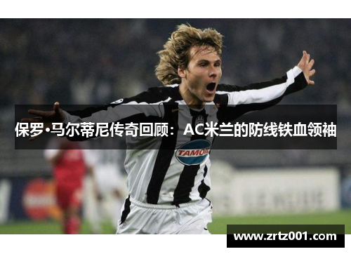 保罗·马尔蒂尼传奇回顾：AC米兰的防线铁血领袖