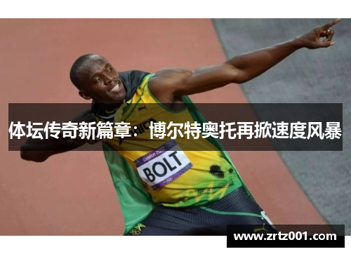 体坛传奇新篇章：博尔特奥托再掀速度风暴