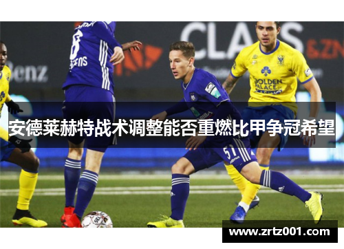 安德莱赫特战术调整能否重燃比甲争冠希望