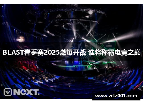 BLAST春季赛2025燃爆开战 谁将称霸电竞之巅
