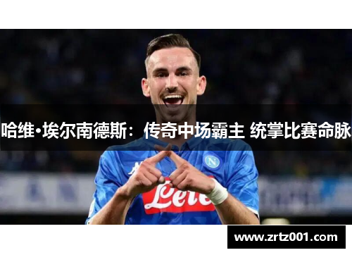 哈维·埃尔南德斯：传奇中场霸主 统掌比赛命脉