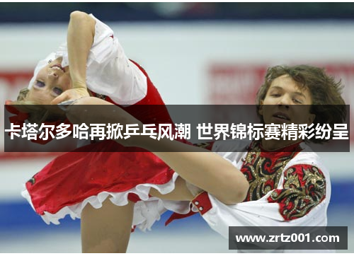 卡塔尔多哈再掀乒乓风潮 世界锦标赛精彩纷呈