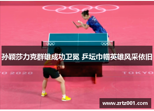 孙颖莎力克群雄成功卫冕 乒坛巾帼英雄风采依旧