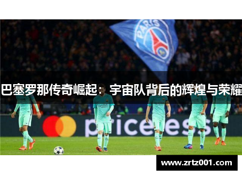 巴塞罗那传奇崛起：宇宙队背后的辉煌与荣耀