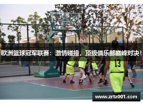 欧洲篮球冠军联赛：激情碰撞，顶级俱乐部巅峰对决！
