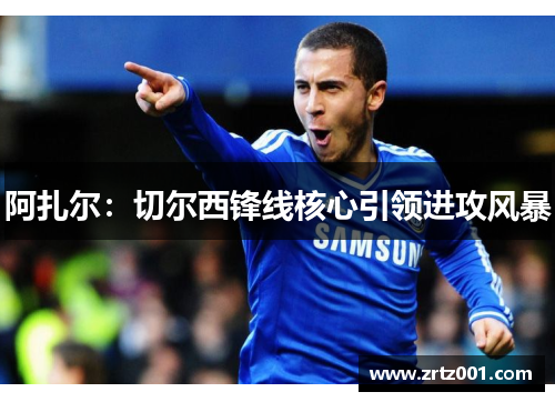 阿扎尔：切尔西锋线核心引领进攻风暴