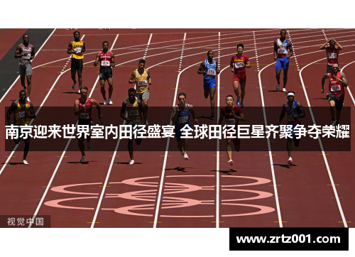 南京迎来世界室内田径盛宴 全球田径巨星齐聚争夺荣耀
