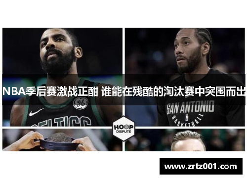 NBA季后赛激战正酣 谁能在残酷的淘汰赛中突围而出