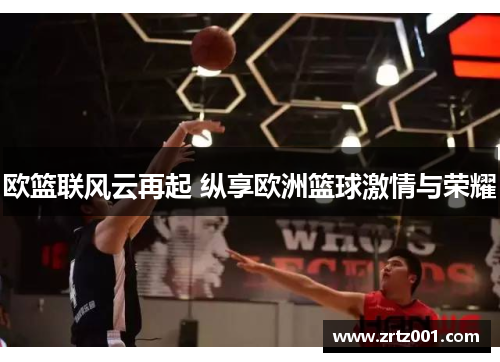 欧篮联风云再起 纵享欧洲篮球激情与荣耀