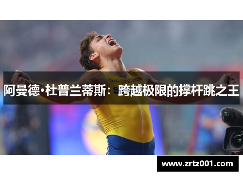 阿曼德·杜普兰蒂斯：跨越极限的撑杆跳之王