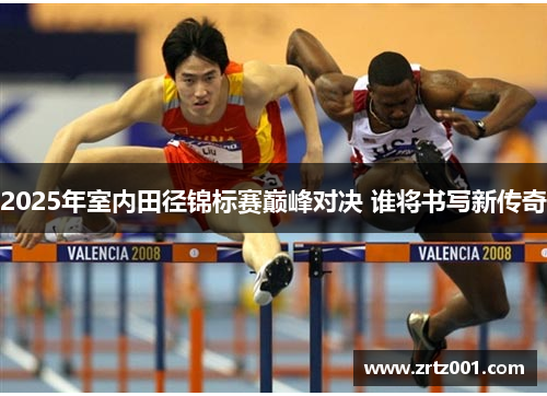 2025年室内田径锦标赛巅峰对决 谁将书写新传奇