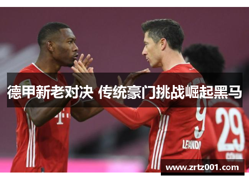 德甲新老对决 传统豪门挑战崛起黑马