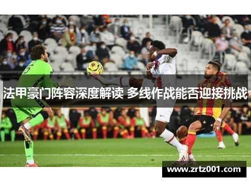 法甲豪门阵容深度解读 多线作战能否迎接挑战