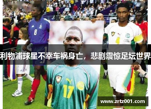 利物浦球星不幸车祸身亡，悲剧震惊足坛世界