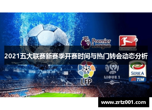 2021五大联赛新赛季开赛时间与热门转会动态分析