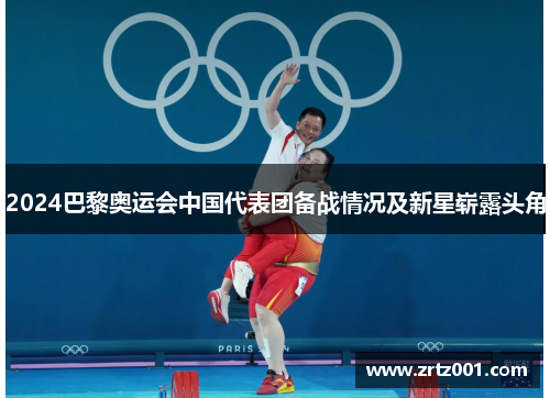 2024巴黎奥运会中国代表团备战情况及新星崭露头角