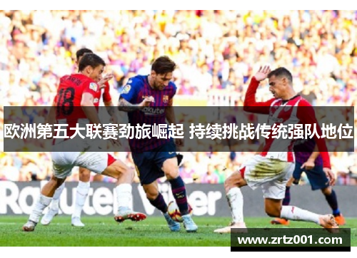 欧洲第五大联赛劲旅崛起 持续挑战传统强队地位