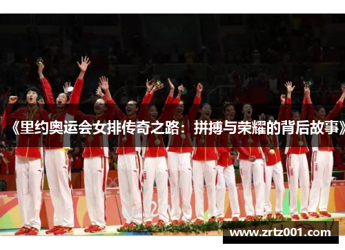 《里约奥运会女排传奇之路：拼搏与荣耀的背后故事》
